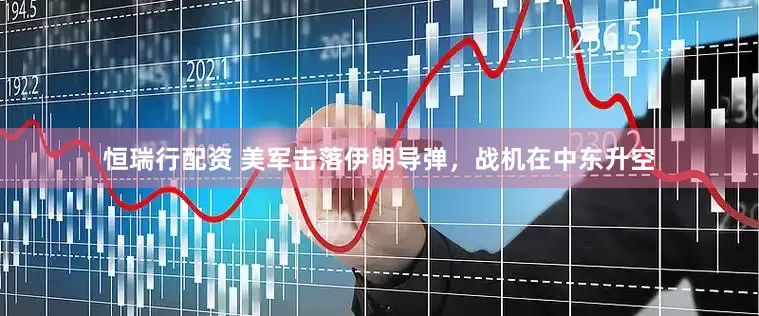 恒瑞行配资 美军击落伊朗导弹，战机在中东升空