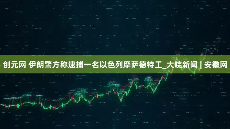 创元网 伊朗警方称逮捕一名以色列摩萨德特工_大皖新闻 | 安徽网