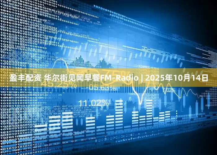 盈丰配资 华尔街见闻早餐FM-Radio | 2025年10月14日