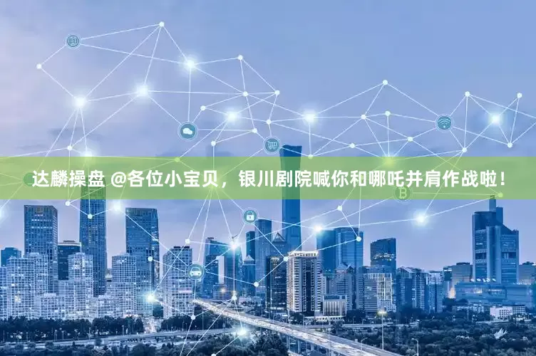 达麟操盘 @各位小宝贝，银川剧院喊你和哪吒并肩作战啦！