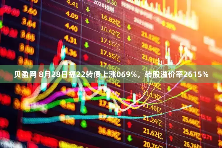 贝盈网 8月28日福22转债上涨069%，转股溢价率2615%
