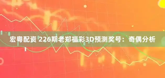 宏粤配资 226期老郑福彩3D预测奖号：奇偶分析